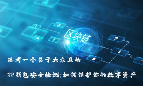 思考一个易于大众且的

TP钱包安全检测：如何保护你的数字资产