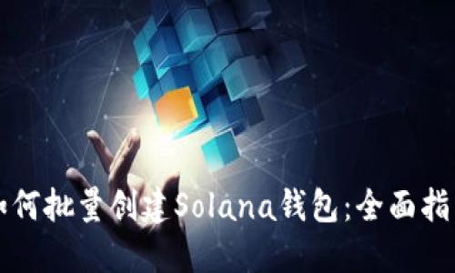 如何批量创建Solana钱包：全面指南
