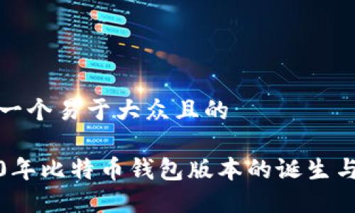 思考一个易于大众且的

2010年比特币钱包版本的诞生与发展