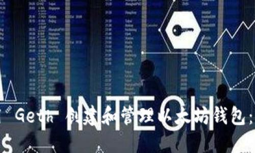 如何使用 Geth 创建和管理以太坊钱包：全面指南