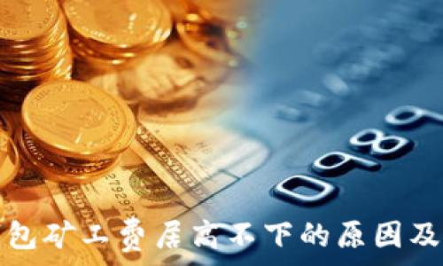 以太坊钱包矿工费居高不下的原因及解决方案