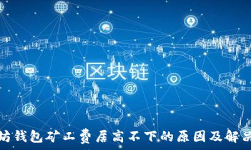   
以太坊钱包矿工费居高不下的原因及解决方案