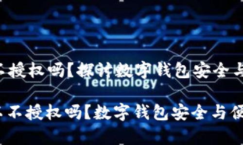 t p钱包可以不授权吗？探讨数字钱包安全与便利的平衡

: t p钱包可以不授权吗？数字钱包安全与便利的多重考量