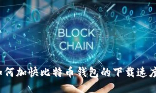 如何加快比特币钱包的下载速度？